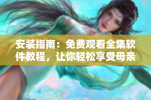 安装指南：免费观看全集软件教程，让你轻松享受母亲母亲电视剧