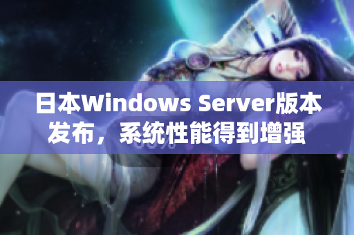 日本Windows Server版本发布，系统性能得到增强