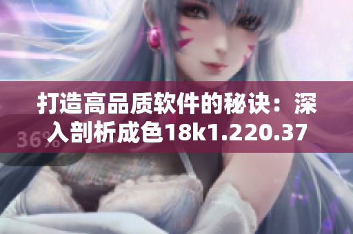 打造高品质软件的秘诀：深入剖析成色18k1.220.37
