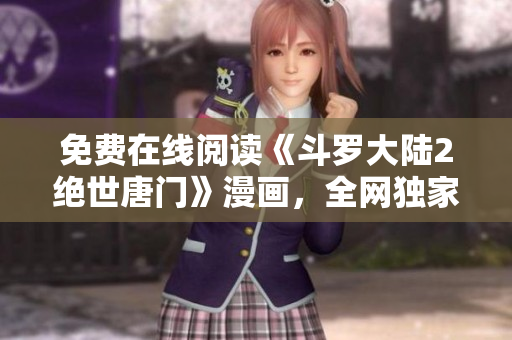 免费在线阅读《斗罗大陆2绝世唐门》漫画，全网独家分享