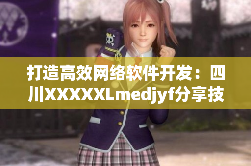 打造高效网络软件开发：四川XXXXXLmedjyf分享技巧与经验