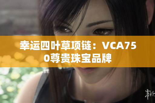 幸运四叶草项链：VCA750尊贵珠宝品牌