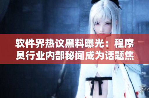 软件界热议黑料曝光：程序员行业内部秘闻成为话题焦点