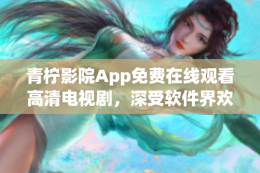 青柠影院App免费在线观看高清电视剧，深受软件界欢迎！