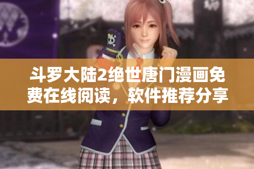 斗罗大陆2绝世唐门漫画免费在线阅读，软件推荐分享