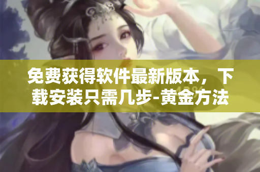 免费获得软件最新版本，下载安装只需几步-黄金方法！