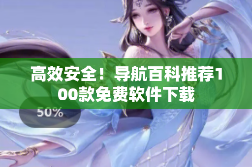 高效安全！导航百科推荐100款免费软件下载