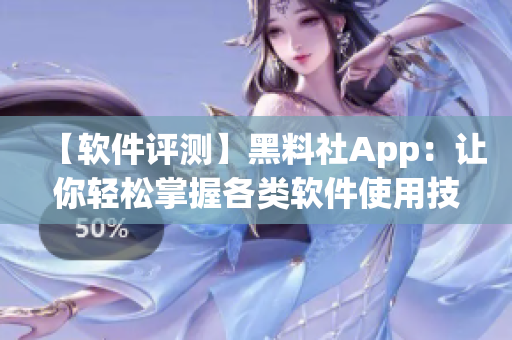 【软件评测】黑料社App：让你轻松掌握各类软件使用技巧