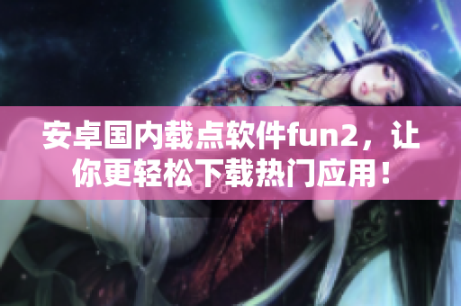 安卓国内载点软件fun2，让你更轻松下载热门应用！