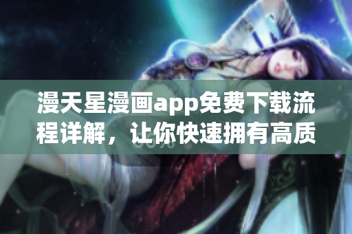 漫天星漫画app免费下载流程详解，让你快速拥有高质量漫画资源