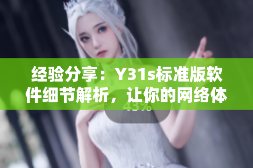 经验分享：Y31s标准版软件细节解析，让你的网络体验更畅快
