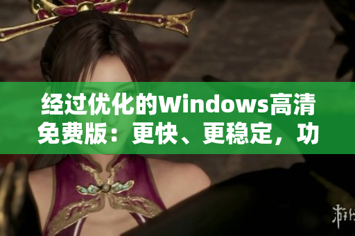 经过优化的Windows高清免费版：更快、更稳定，功能更丰富