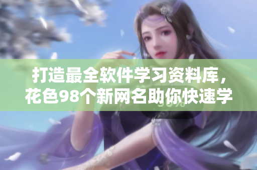 打造最全软件学习资料库，花色98个新网名助你快速学习