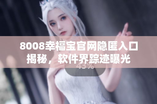 8008幸福宝官网隐匿入口揭秘，软件界踪迹曝光