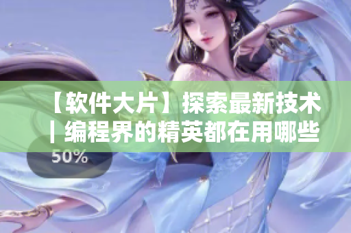 【软件大片】探索最新技术｜编程界的精英都在用哪些软件？