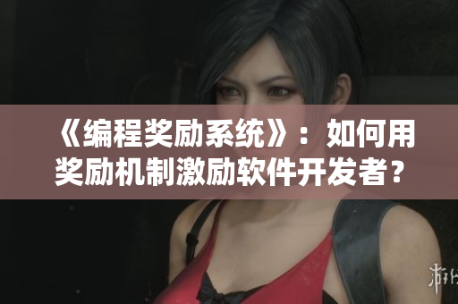 《编程奖励系统》：如何用奖励机制激励软件开发者？