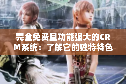 完全免费且功能强大的CRM系统：了解它的独特特色