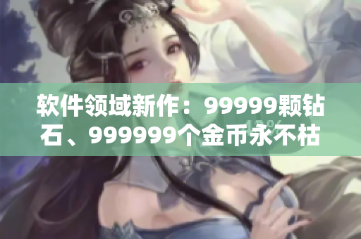 软件领域新作：99999颗钻石、999999个金币永不枯竭
