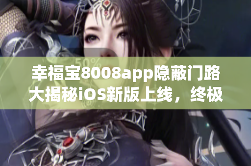 幸福宝8008app隐蔽门路大揭秘iOS新版上线，终极攻略揭秘