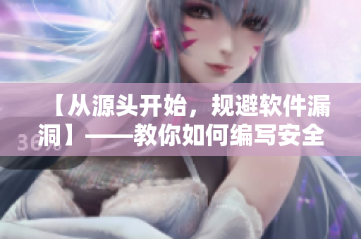 【从源头开始，规避软件漏洞】——教你如何编写安全可靠的软件代码