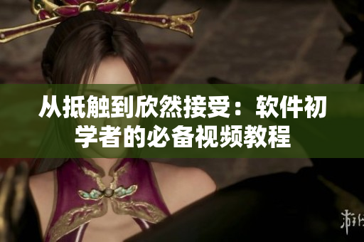 从抵触到欣然接受：软件初学者的必备视频教程