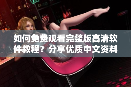 如何免费观看完整版高清软件教程？分享优质中文资料！