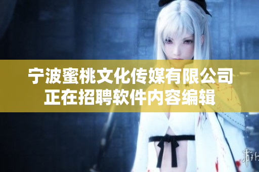宁波蜜桃文化传媒有限公司正在招聘软件内容编辑