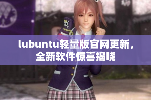 lubuntu轻量版官网更新，全新软件惊喜揭晓