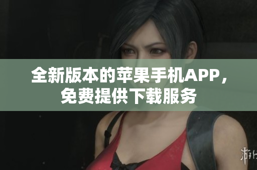 全新版本的苹果手机APP，免费提供下载服务