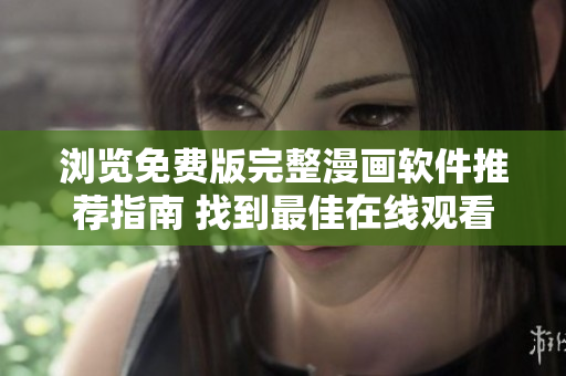 浏览免费版完整漫画软件推荐指南 找到最佳在线观看途径