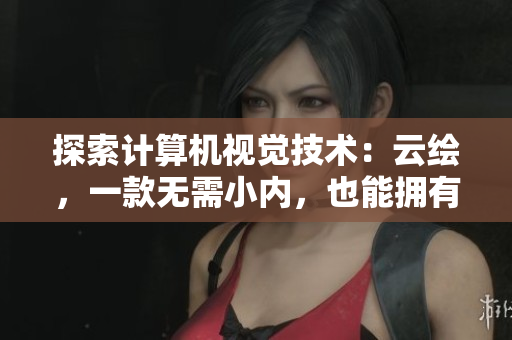 探索计算机视觉技术：云绘，一款无需小内，也能拥有小爱心的图像处理软件
