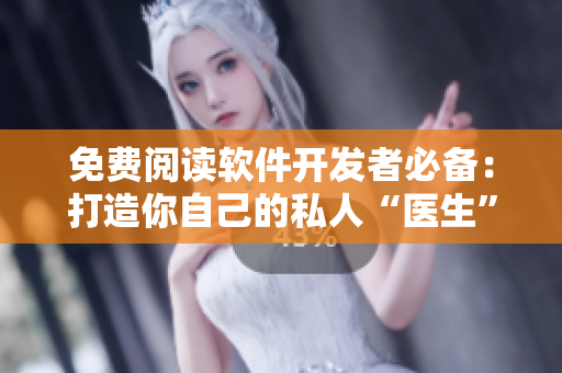 免费阅读软件开发者必备：打造你自己的私人“医生”