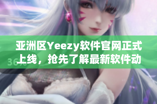 亚洲区Yeezy软件官网正式上线，抢先了解最新软件动态！