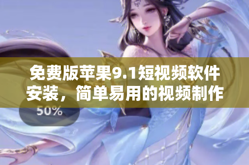 免费版苹果9.1短视频软件安装，简单易用的视频制作神器