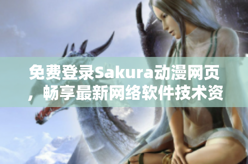 免费登录Sakura动漫网页，畅享最新网络软件技术资讯！