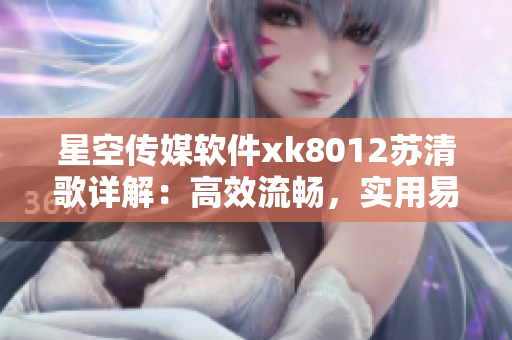 星空传媒软件xk8012苏清歌详解：高效流畅，实用易学