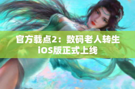 官方载点2：数码老人转生iOS版正式上线