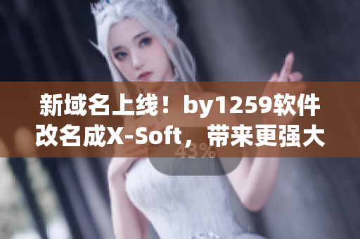 新域名上线！by1259软件改名成X-Soft，带来更强大的功能！