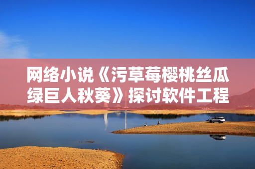 网络小说《污草莓樱桃丝瓜绿巨人秋葵》探讨软件工程挑战