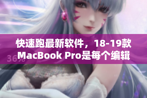 快速跑最新软件，18-19款MacBook Pro是每个编辑的必备