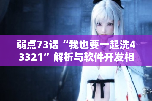 弱点73话“我也要一起洗43321”解析与软件开发相关