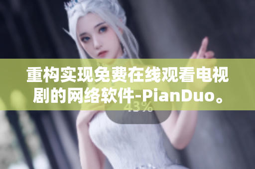 重构实现免费在线观看电视剧的网络软件-PianDuo。