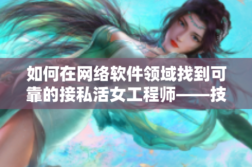 如何在网络软件领域找到可靠的接私活女工程师——技巧指南