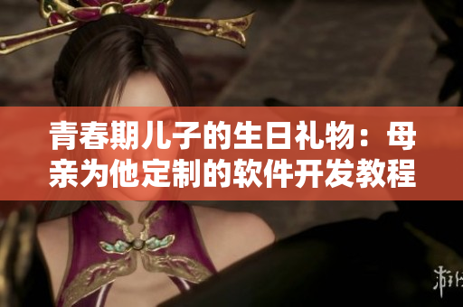 青春期儿子的生日礼物：母亲为他定制的软件开发教程