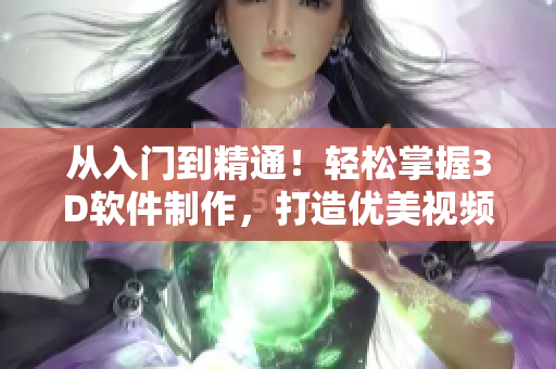从入门到精通！轻松掌握3D软件制作，打造优美视频成品！