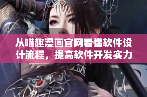从喵趣漫画官网看懂软件设计流程，提高软件开发实力！