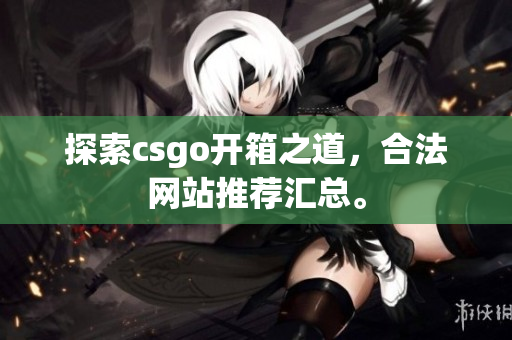 探索csgo开箱之道，合法网站推荐汇总。