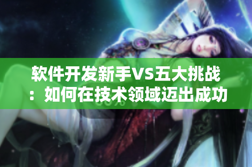 软件开发新手VS五大挑战：如何在技术领域迈出成功第一步？