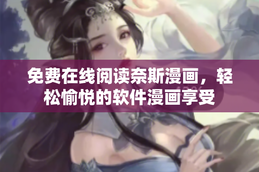 免费在线阅读奈斯漫画，轻松愉悦的软件漫画享受