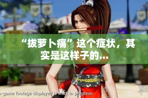 “拔萝卜痛”这个症状，其实是这样子的...